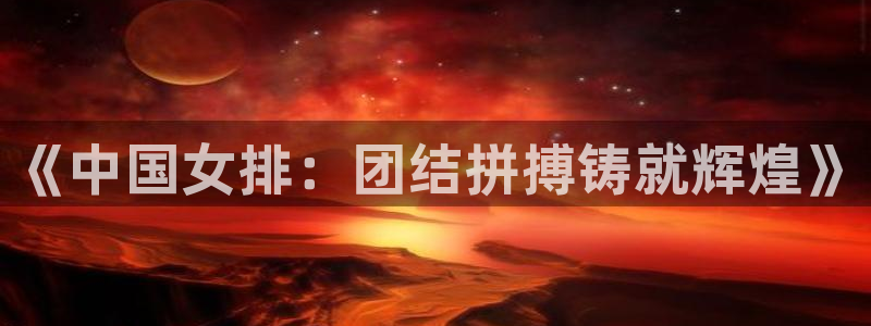 《中国女排：团结拼搏铸就辉煌》