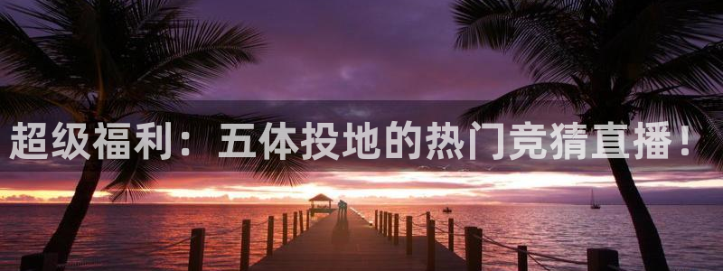 超级福利：五体投地的热门竞猜直播！