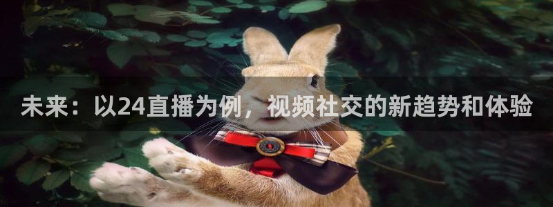 未来：以24直播为例，视频社交的新趋势和体验