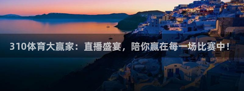 310体育大赢家：直播盛宴，陪你赢在每一场比赛中！